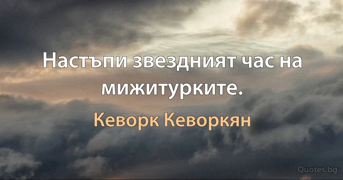 Настъпи звездният час на мижитурките. (Кеворк Кеворкян)