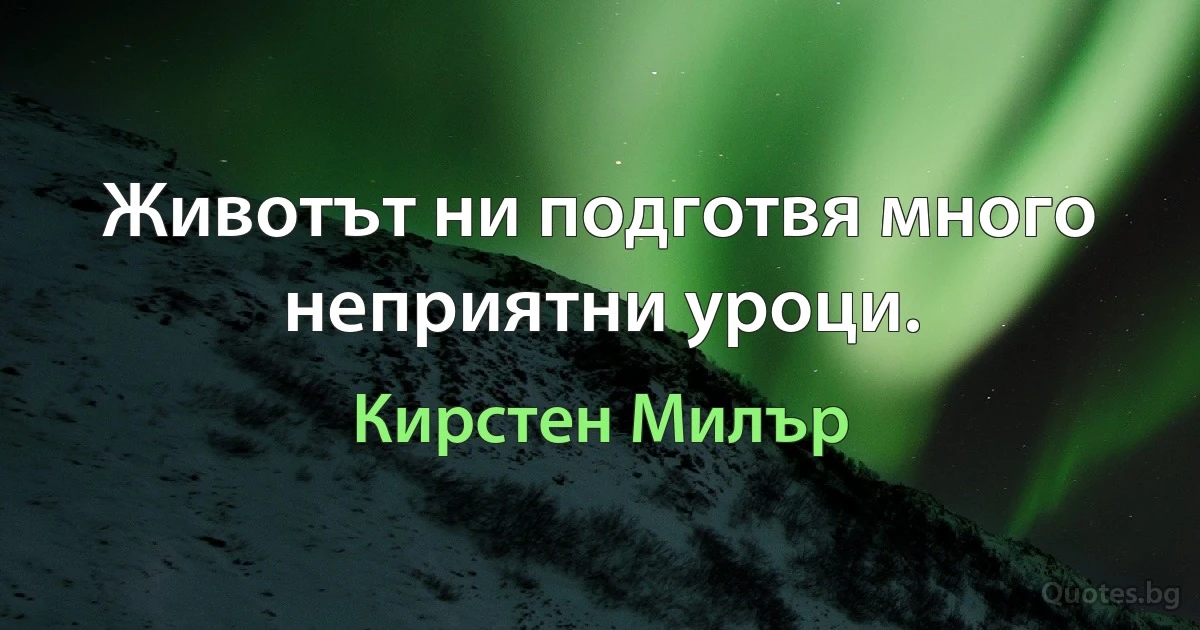 Животът ни подготвя много неприятни уроци. (Кирстен Милър)