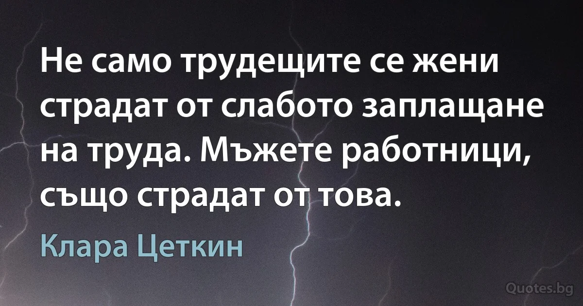 Не само трудещите се жени страдат от слабото заплащане на труда. Мъжете работници, също страдат от това. (Клара Цеткин)