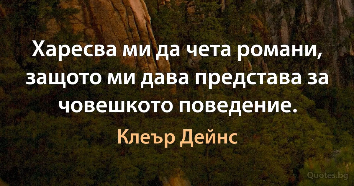 Харесва ми да чета романи, защото ми дава представа за човешкото поведение. (Клеър Дейнс)