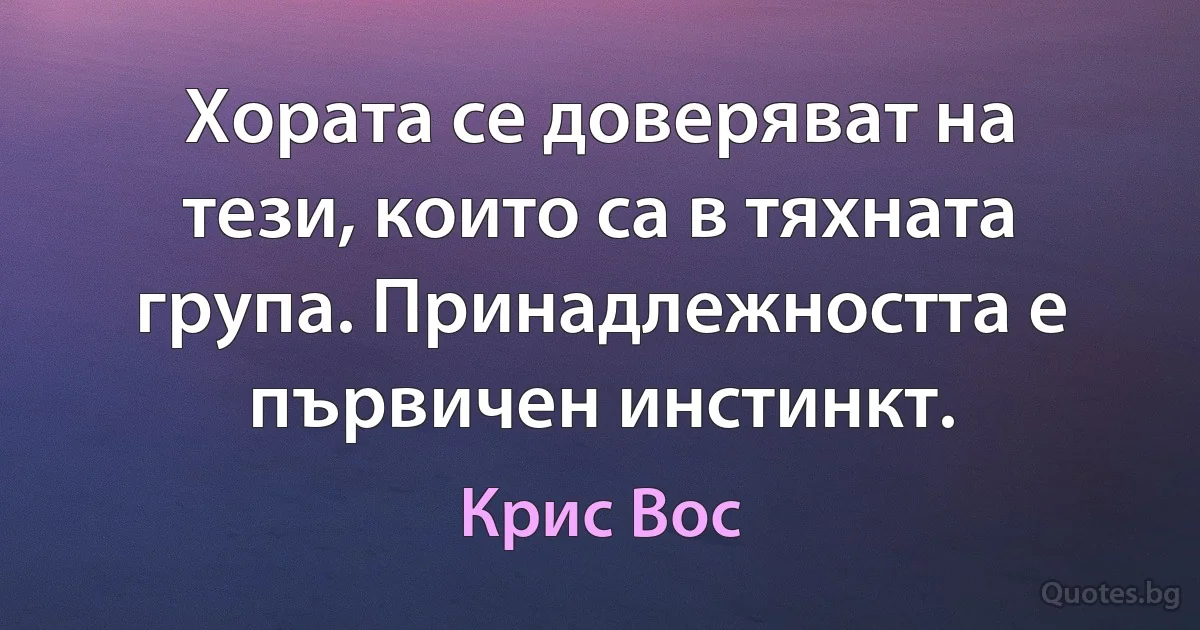 Хората се доверяват на тези, които са в тяхната група. Принадлежността е първичен инстинкт. (Крис Вос)