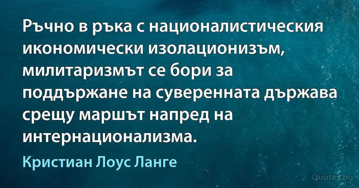 Ръчно в ръка с националистическия икономически изолационизъм, милитаризмът се бори за поддържане на суверенната държава срещу маршът напред на интернационализма. (Кристиан Лоус Ланге)