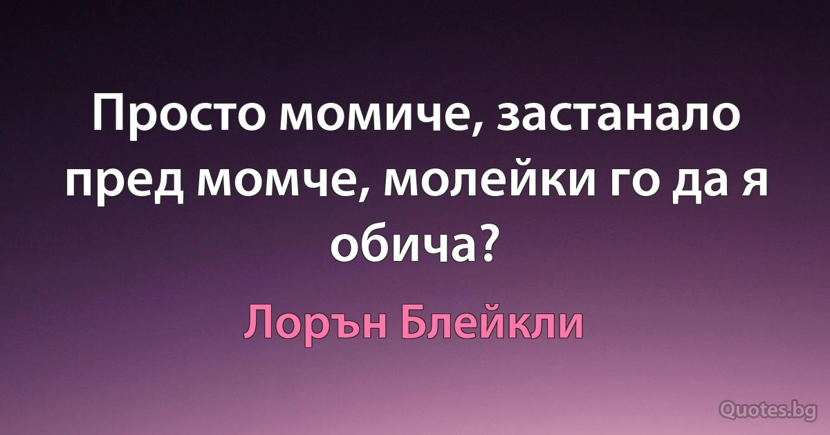 Просто момиче, застанало пред момче, молейки го да я обича? (Лорън Блейкли)