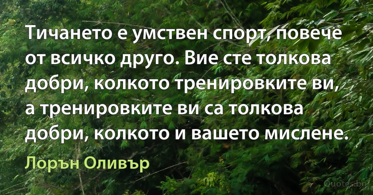 Тичането е умствен спорт, повече от всичко друго. Вие сте толкова добри, колкото тренировките ви, а тренировките ви са толкова добри, колкото и вашето мислене. (Лорън Оливър)