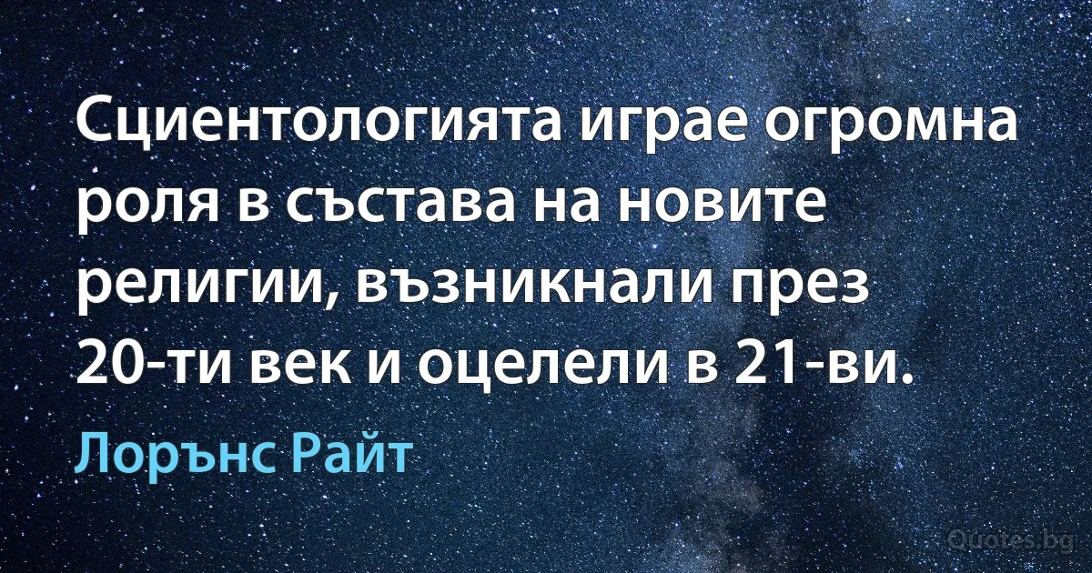 Сциентологията играе огромна роля в състава на новите религии, възникнали през 20-ти век и оцелели в 21-ви. (Лорънс Райт)