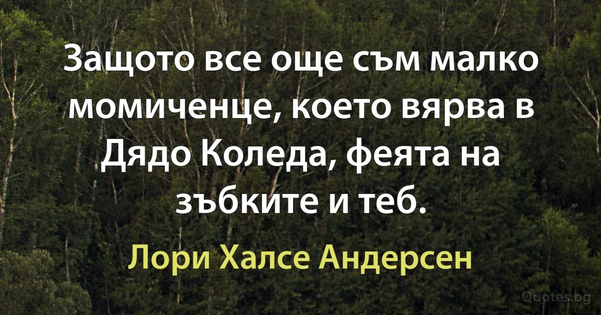 Защото все още съм малко момиченце, което вярва в Дядо Коледа, феята на зъбките и теб. (Лори Халсе Андерсен)