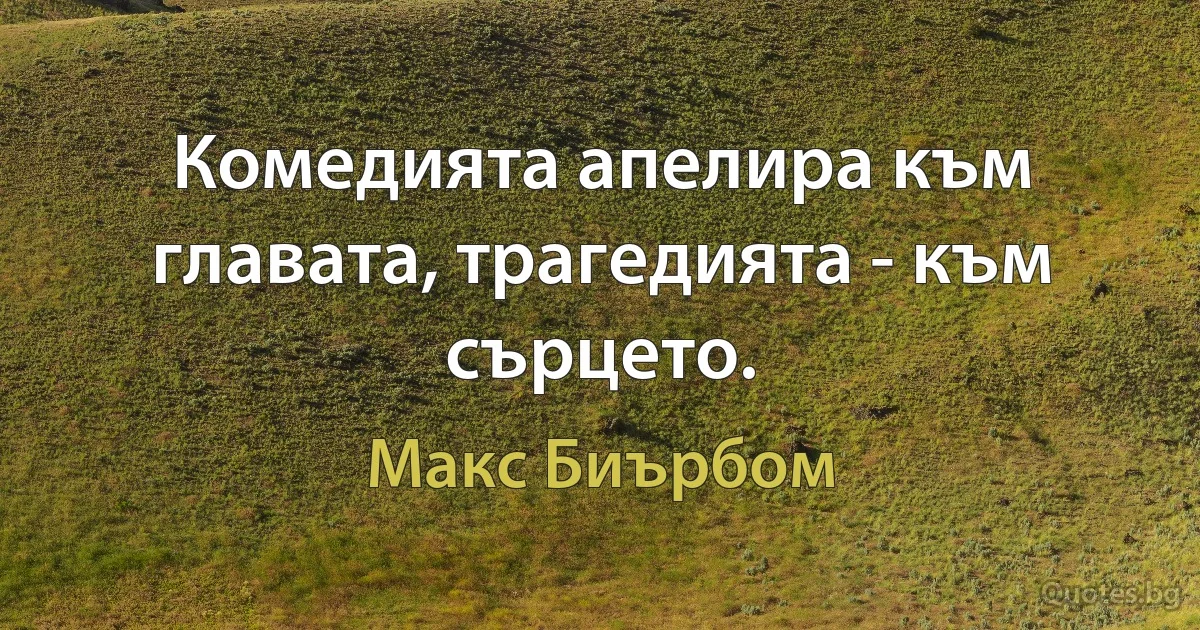 Комедията апелира към главата, трагедията - към сърцето. (Макс Биърбом)