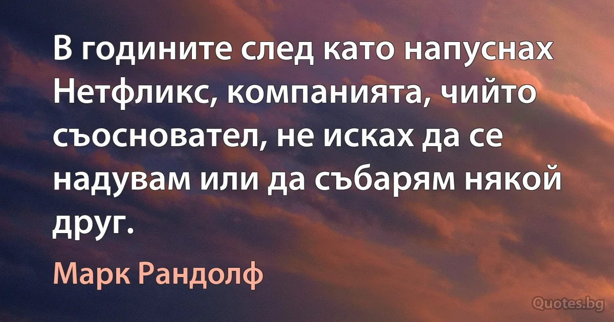 В годините след като напуснах Нетфликс, компанията, чийто съосновател, не исках да се надувам или да събарям някой друг. (Марк Рандолф)