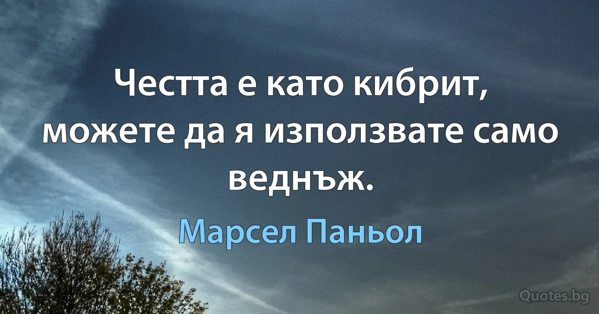 Честта е като кибрит, можете да я използвате само веднъж. (Марсел Паньол)