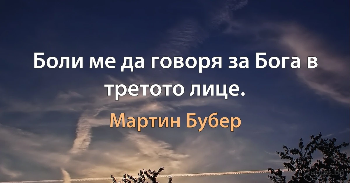 Боли ме да говоря за Бога в третото лице. (Мартин Бубер)