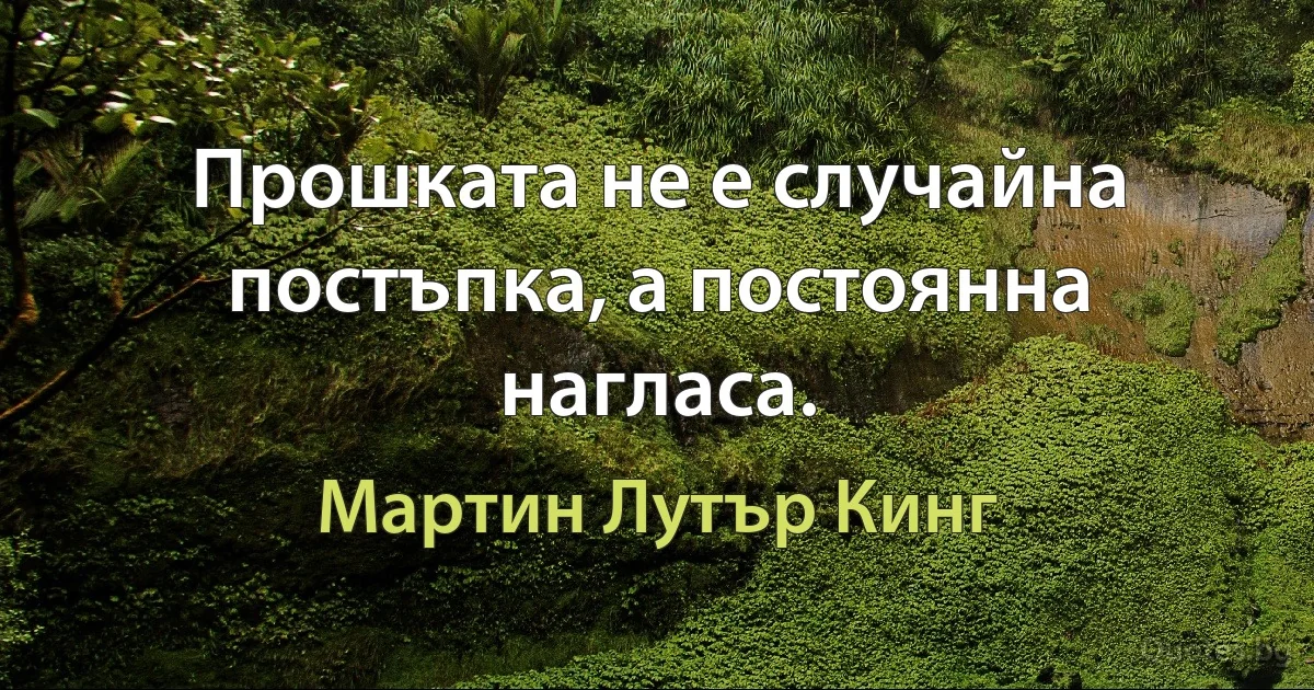 Прошката не е случайна постъпка, а постоянна нагласа. (Мартин Лутър Кинг)