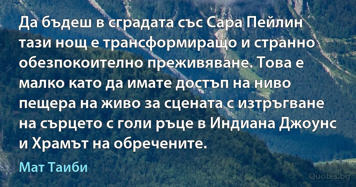 Да бъдеш в сградата със Сара Пейлин тази нощ е трансформиращо и странно обезпокоително преживяване. Това е малко като да имате достъп на ниво пещера на живо за сцената с изтръгване на сърцето с голи ръце в Индиана Джоунс и Храмът на обречените. (Мат Таиби)