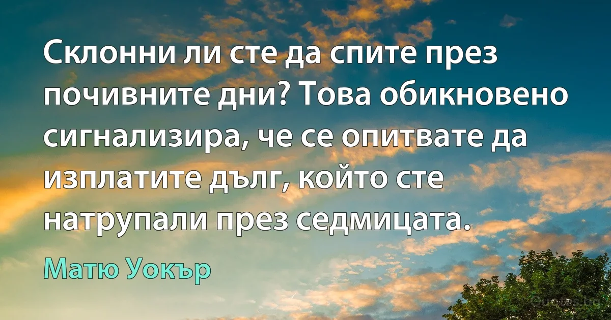 Склонни ли сте да спите през почивните дни? Това обикновено сигнализира, че се опитвате да изплатите дълг, който сте натрупали през седмицата. (Матю Уокър)