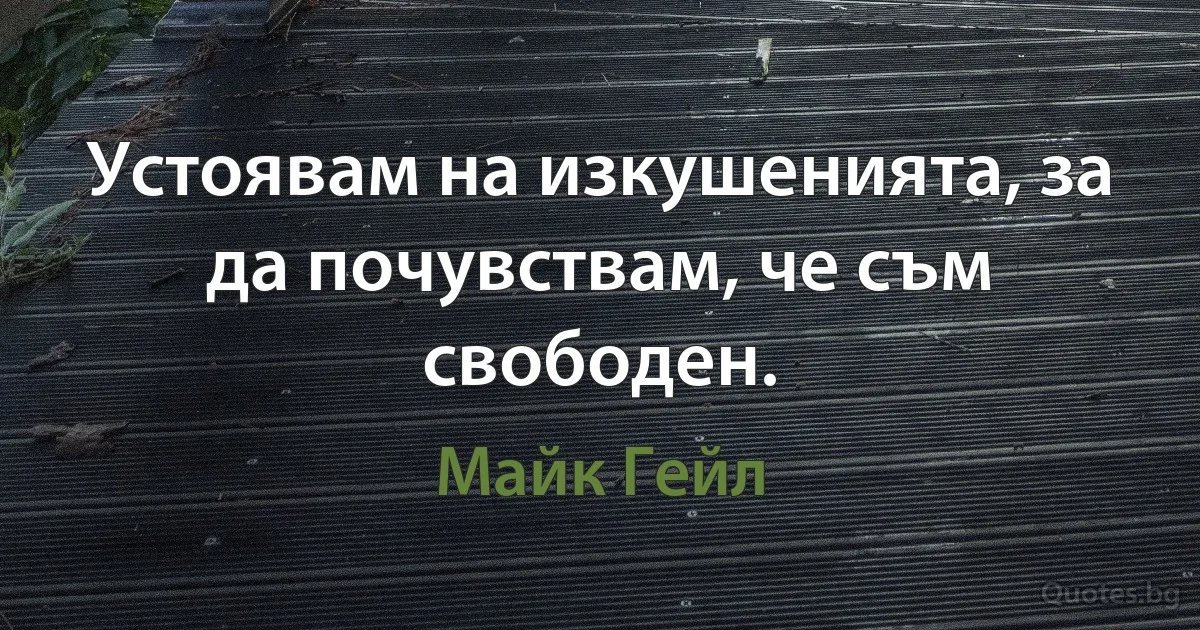 Устоявам на изкушенията, за да почувствам, че съм свободен. (Майк Гейл)