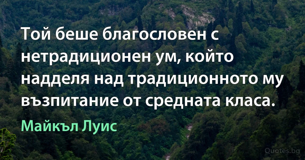 Той беше благословен с нетрадиционен ум, който надделя над традиционното му възпитание от средната класа. (Майкъл Луис)