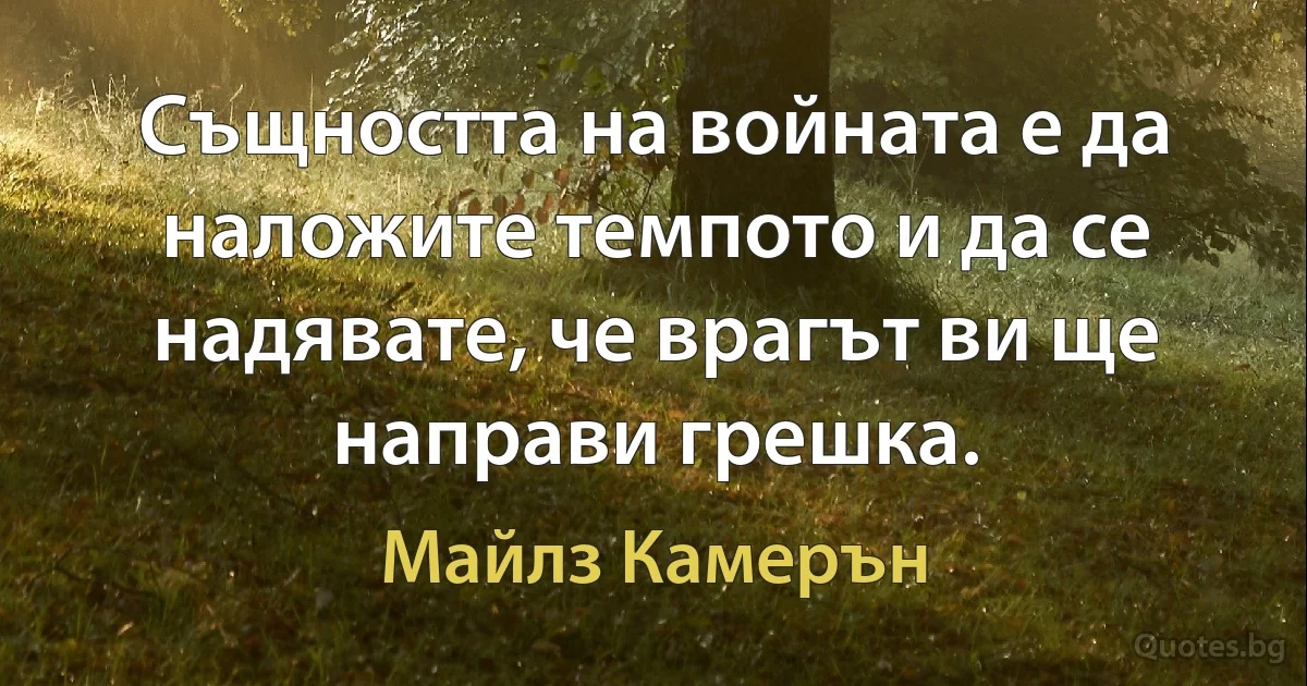 Същността на войната е да наложите темпото и да се надявате, че врагът ви ще направи грешка. (Майлз Камерън)