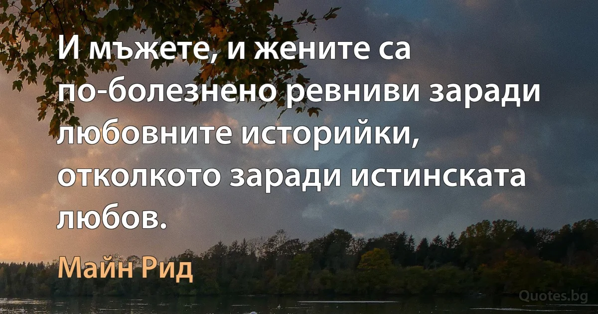 И мъжете, и жените са по-болезнено ревниви заради любовните историйки, отколкото заради истинската любов. (Майн Рид)