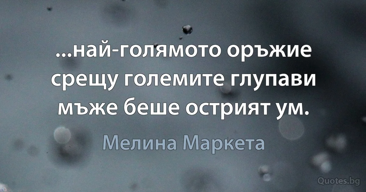 ...най-голямото оръжие срещу големите глупави мъже беше острият ум. (Мелина Маркета)