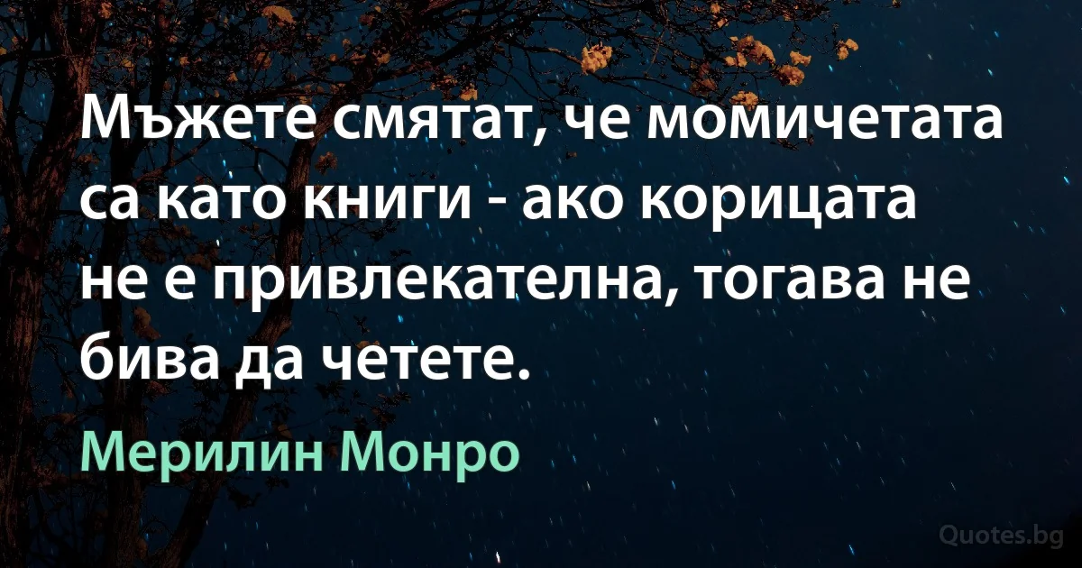 Мъжете смятат, че момичетата са като книги - ако корицата не е привлекателна, тогава не бива да четете. (Мерилин Монро)