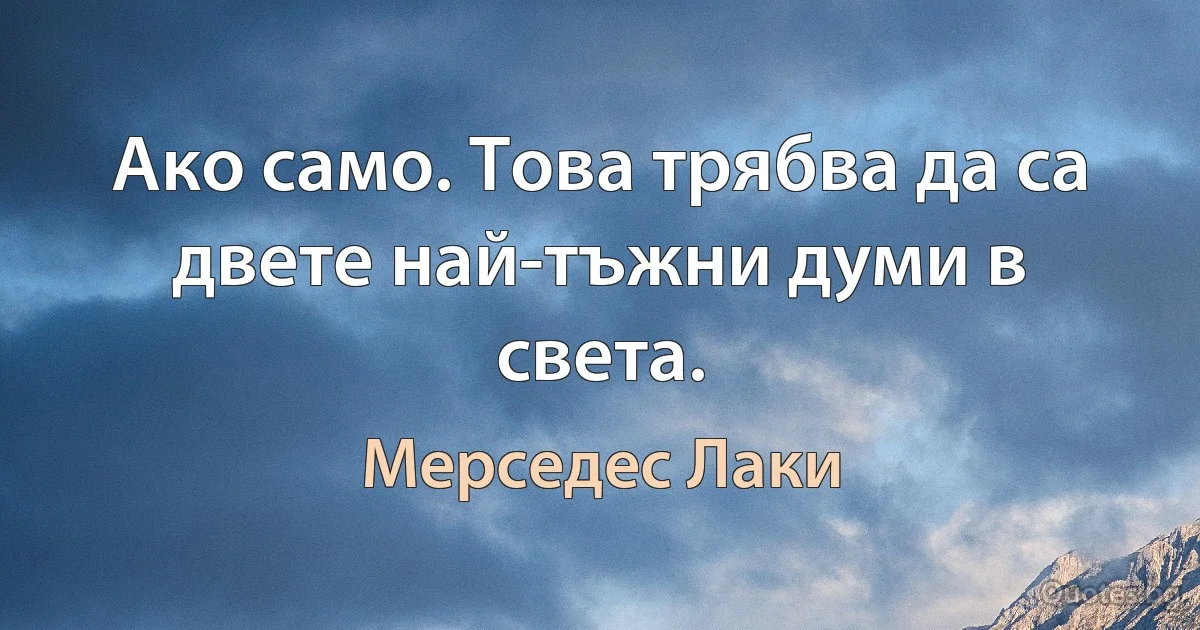 Ако само. Това трябва да са двете най-тъжни думи в света. (Мерседес Лаки)