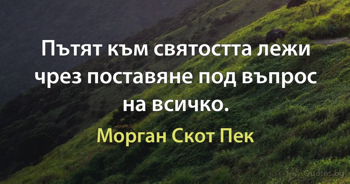 Пътят към святостта лежи чрез поставяне под въпрос на всичко. (Морган Скот Пек)