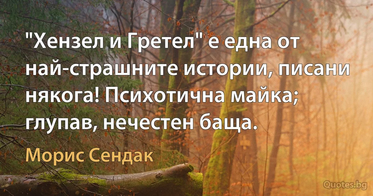 "Хензел и Гретел" е една от най-страшните истории, писани някога! Психотична майка; глупав, нечестен баща. (Морис Сендак)