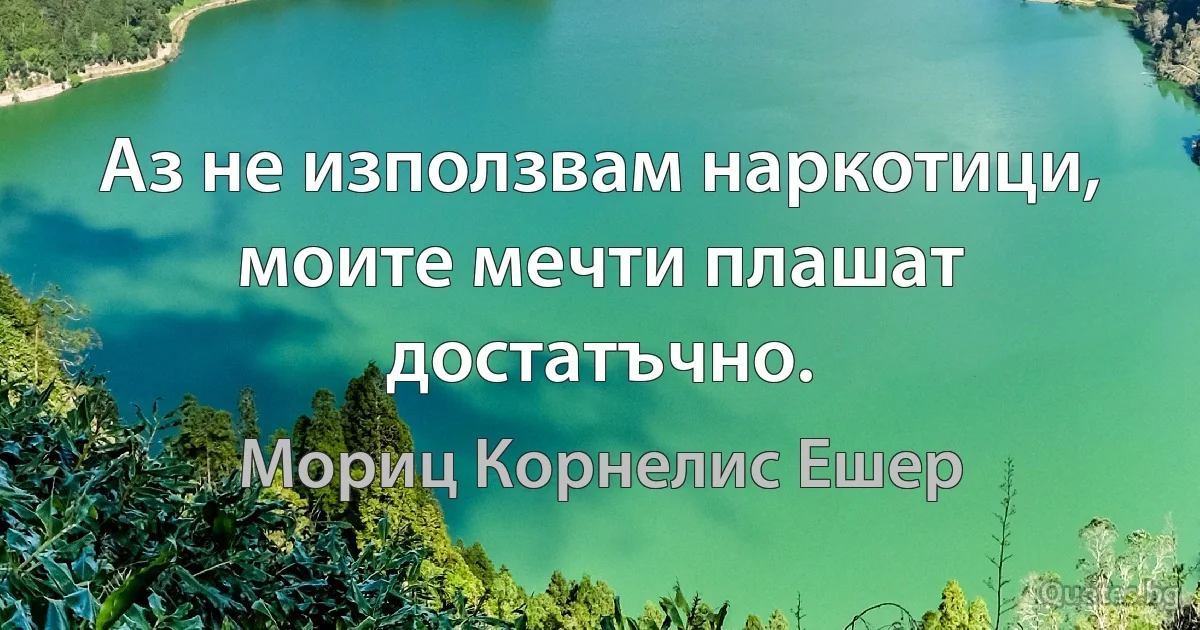 Аз не използвам наркотици, моите мечти плашат достатъчно. (Мориц Корнелис Ешер)