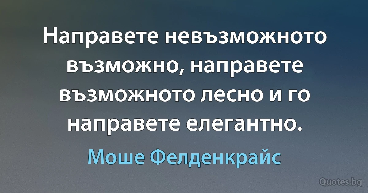 Направете невъзможното възможно, направете възможното лесно и го направете елегантно. (Моше Фелденкрайс)