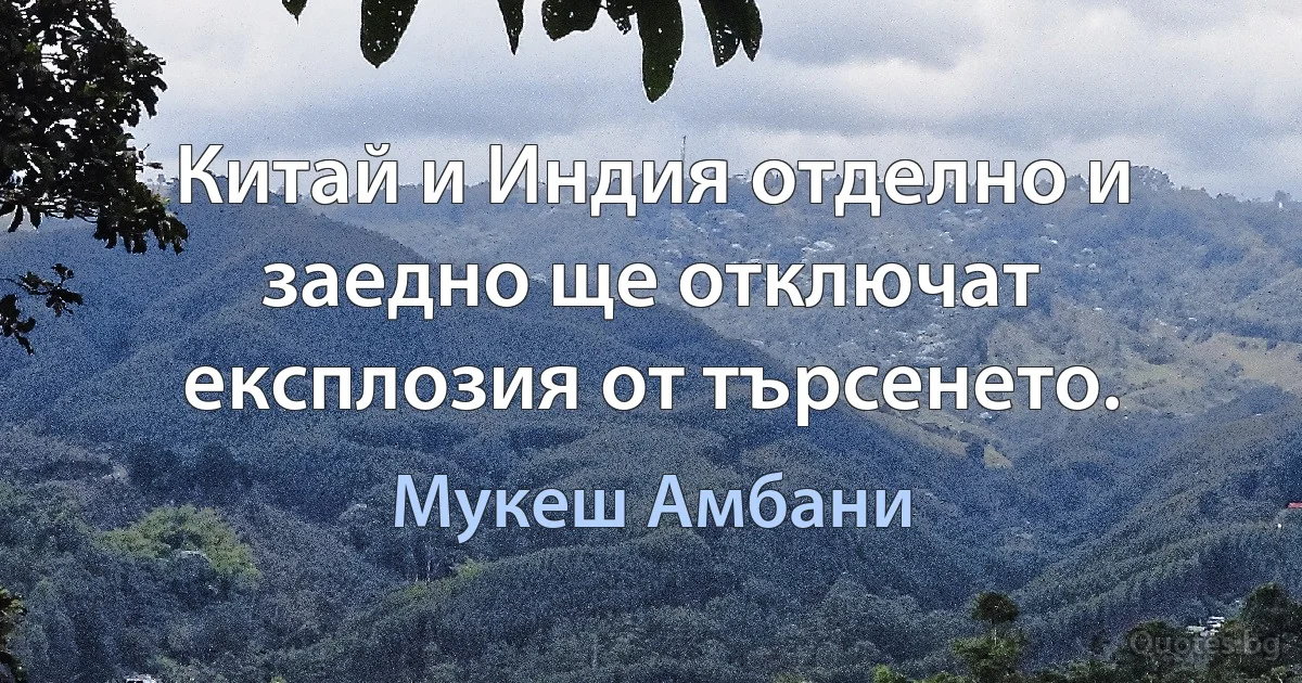 Китай и Индия отделно и заедно ще отключат експлозия от търсенето. (Мукеш Амбани)