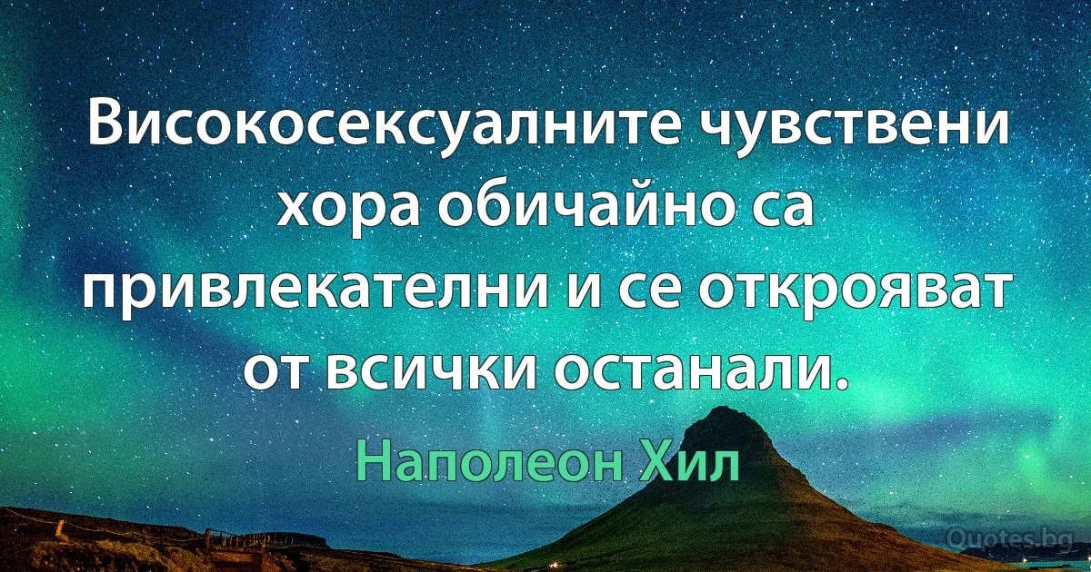 Високосексуалните чувствени хора обичайно са привлекателни и се открояват от всички останали. (Наполеон Хил)