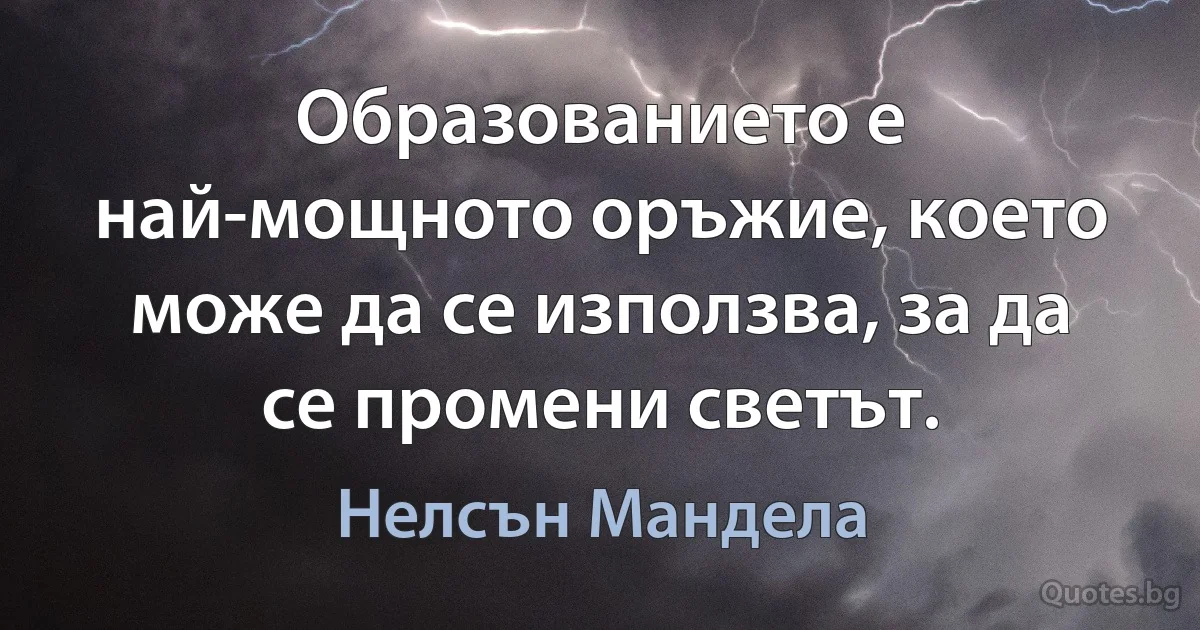 Образованието е най-мощното оръжие, което може да се използва, за да се промени светът. (Нелсън Мандела)