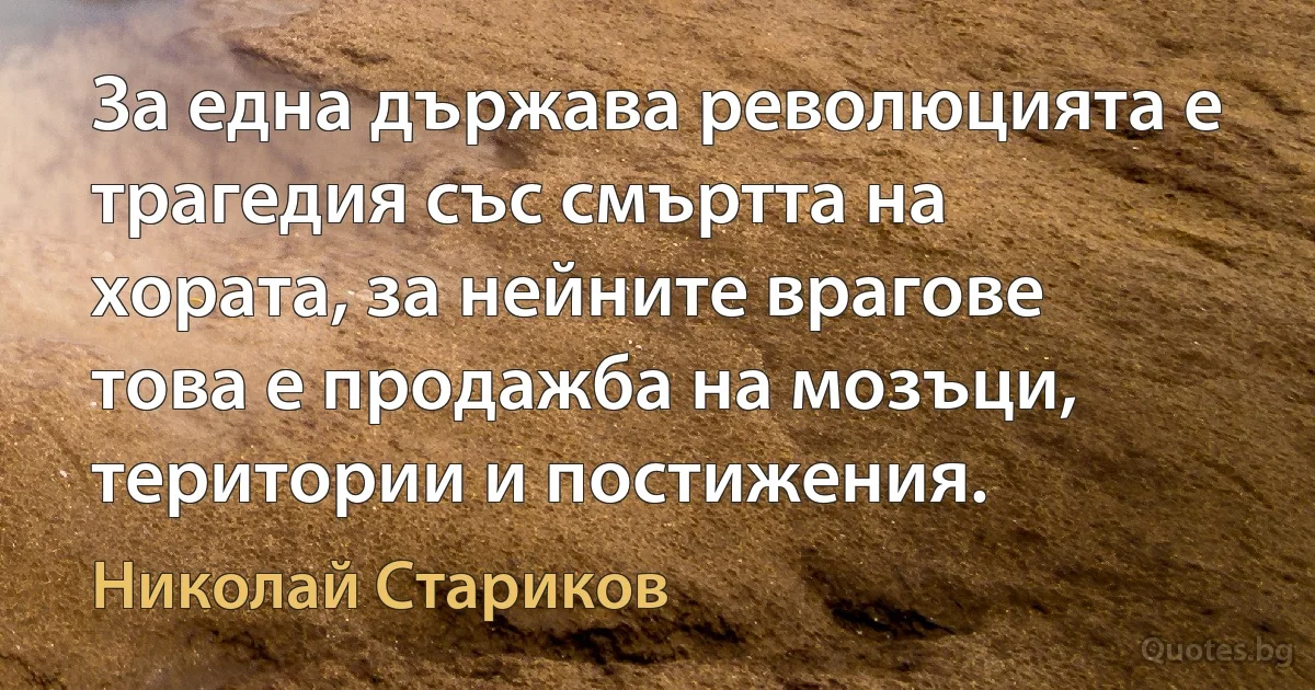 За една държава революцията е трагедия със смъртта на хората, за нейните врагове това е продажба на мозъци, територии и постижения. (Николай Стариков)