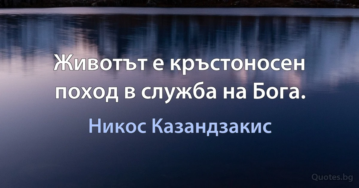 Животът е кръстоносен поход в служба на Бога. (Никос Казандзакис)