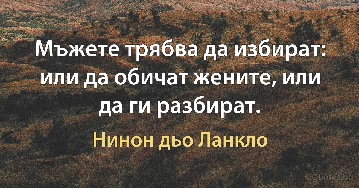 Мъжете трябва да избират: или да обичат жените, или да ги разбират. (Нинон дьо Ланкло)