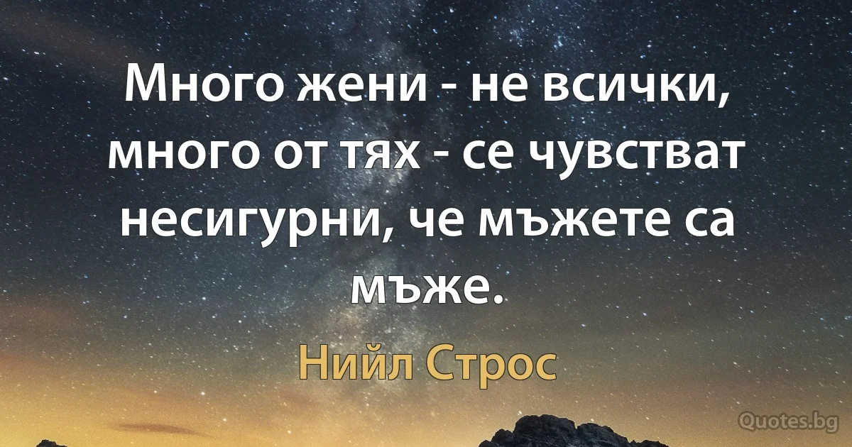 Много жени - не всички, много от тях - се чувстват несигурни, че мъжете са мъже. (Нийл Строс)