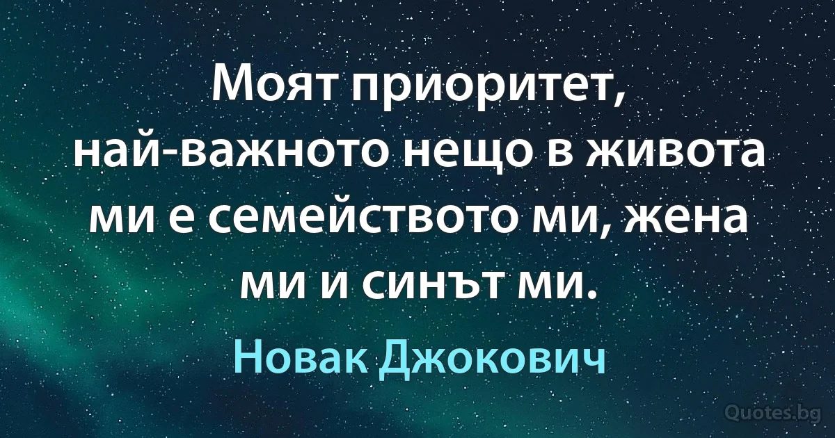 Моят приоритет, най-важното нещо в живота ми е семейството ми, жена ми и синът ми. (Новак Джокович)