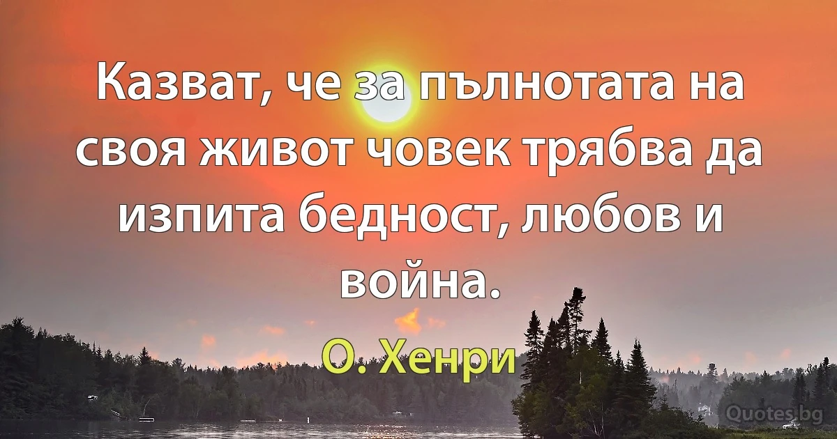 Казват, че за пълнотата на своя живот човек трябва да изпита бедност, любов и война. (О. Хенри)