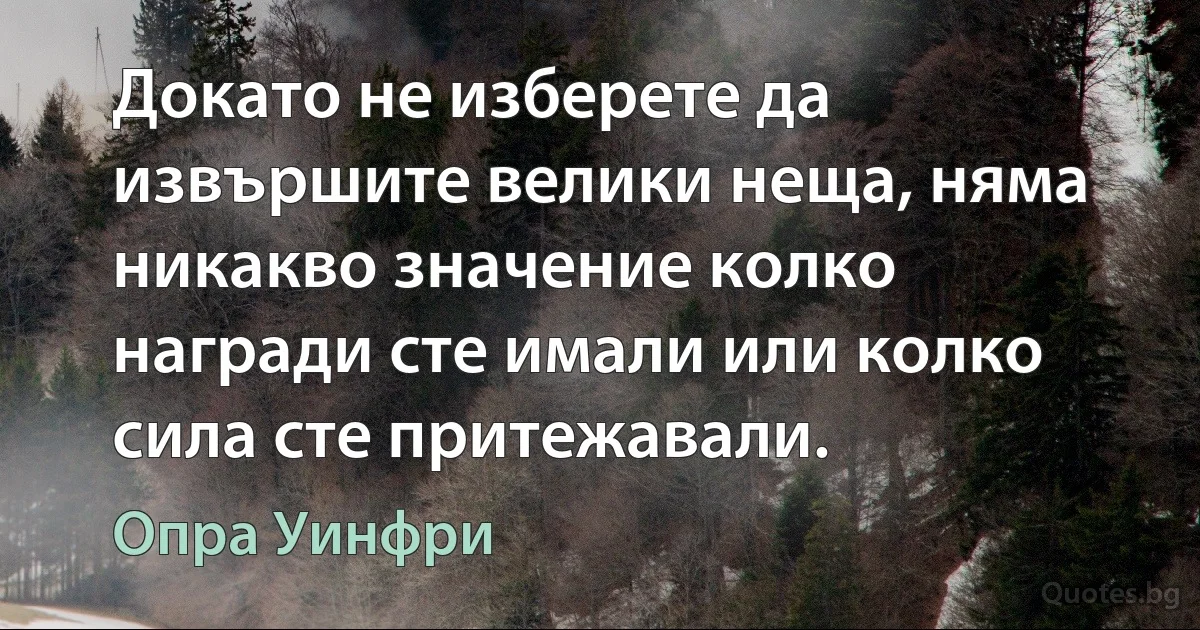 Докато не изберете да извършите велики неща, няма никакво значение колко награди сте имали или колко сила сте притежавали. (Опра Уинфри)