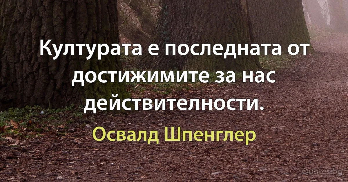 Културата е последната от достижимите за нас действителности. (Освалд Шпенглер)