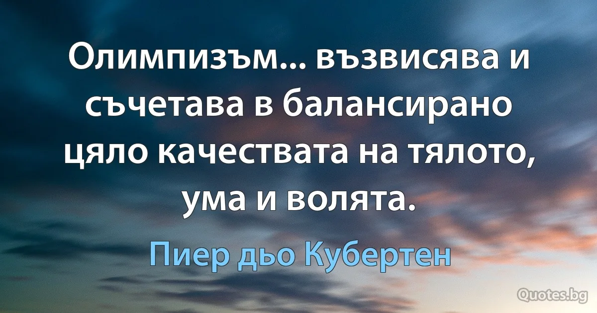 Олимпизъм... възвисява и съчетава в балансирано цяло качествата на тялото, ума и волята. (Пиер дьо Кубертен)