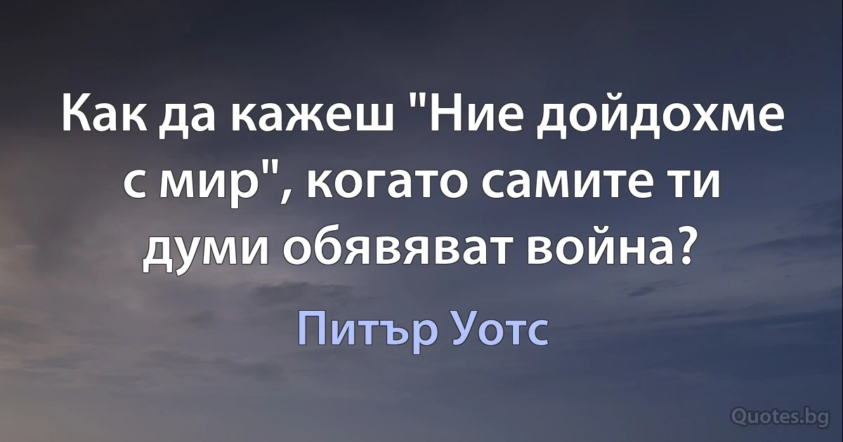 Как да кажеш "Ние дойдохме с мир", когато самите ти думи обявяват война? (Питър Уотс)