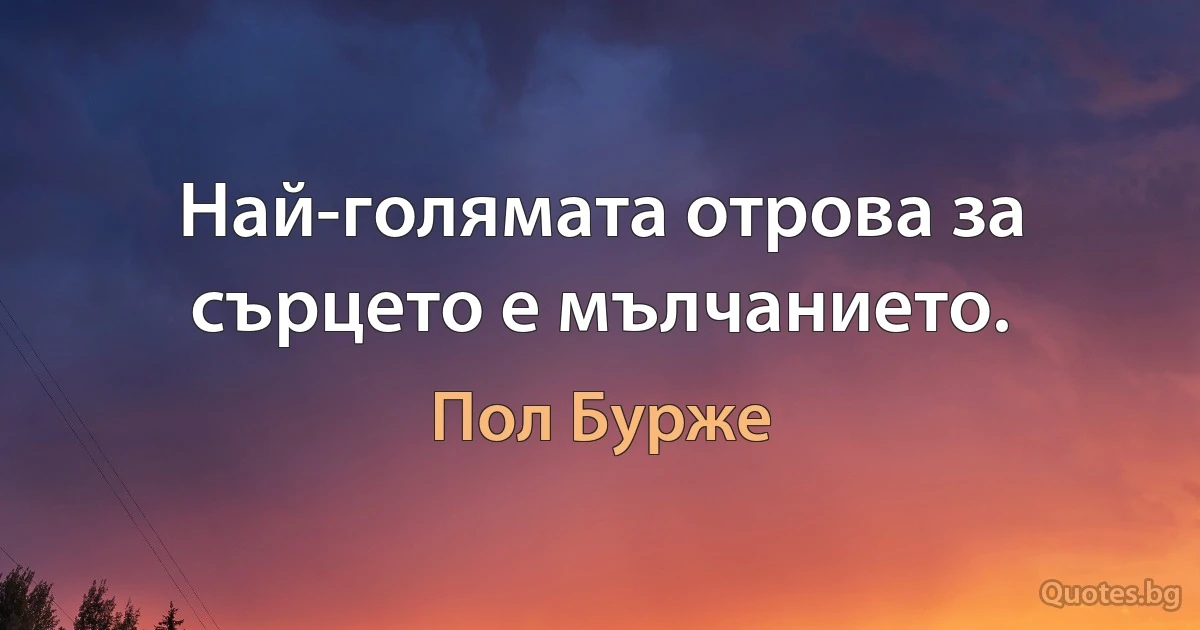 Най-голямата отрова за сърцето е мълчанието. (Пол Бурже)