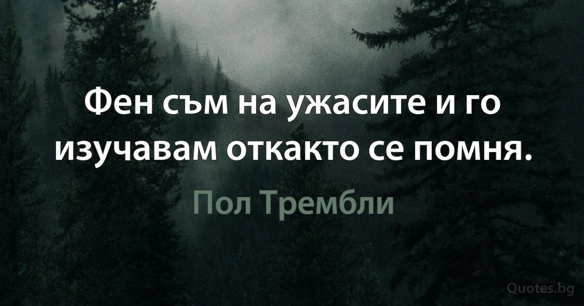 Фен съм на ужасите и го изучавам откакто се помня. (Пол Трембли)