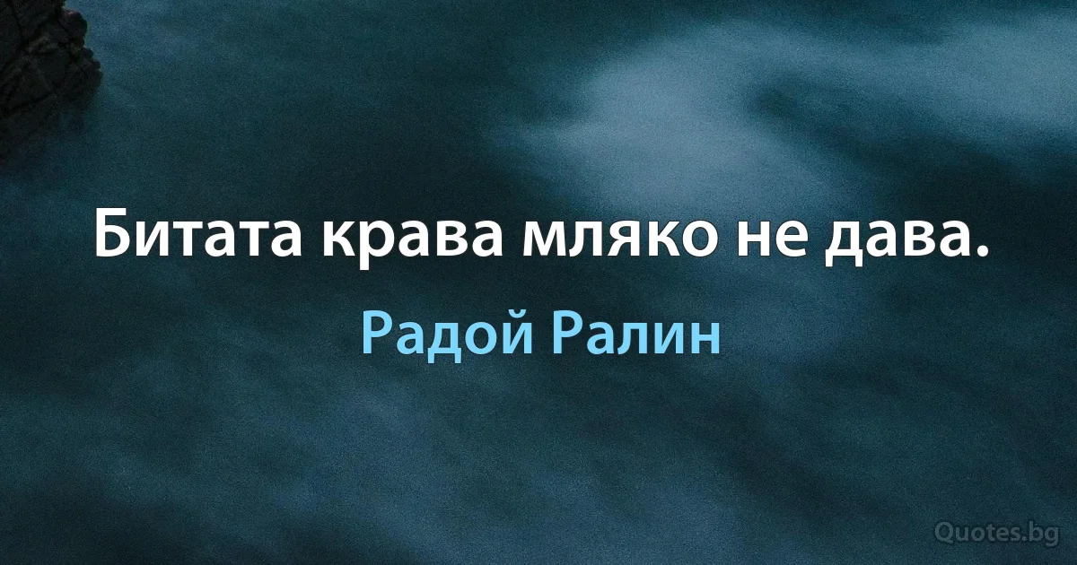 Битата крава мляко не дава. (Радой Ралин)