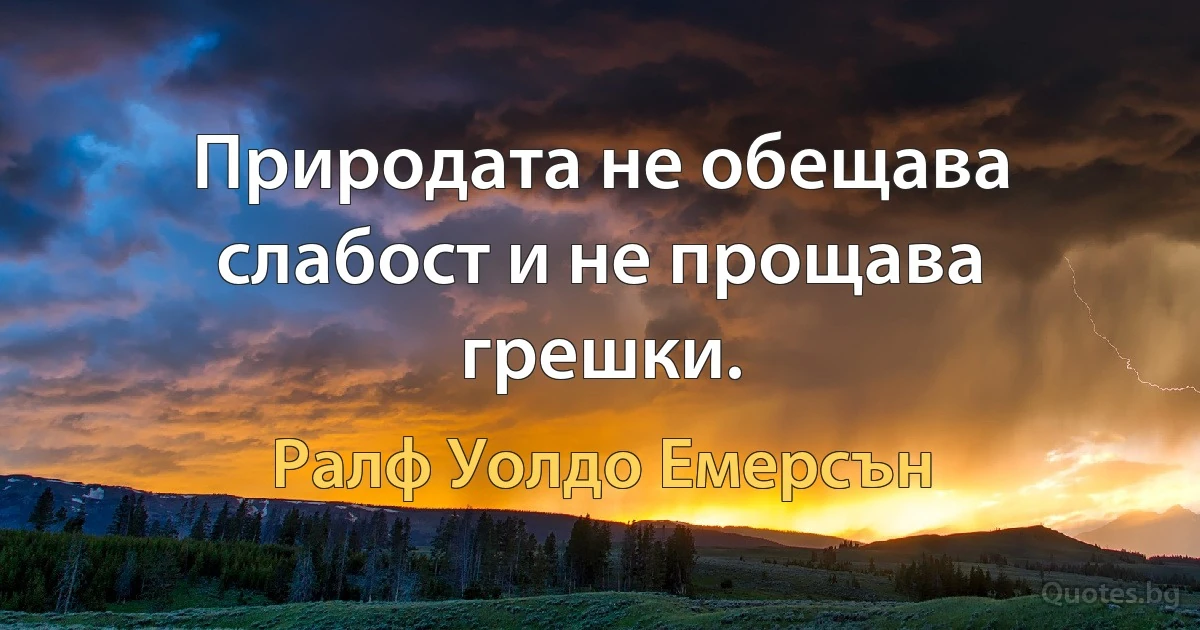 Природата не обещава слабост и не прощава грешки. (Ралф Уолдо Емерсън)