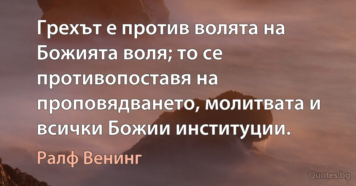 Грехът е против волята на Божията воля; то се противопоставя на проповядването, молитвата и всички Божии институции. (Ралф Венинг)