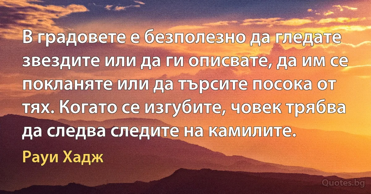 В градовете е безполезно да гледате звездите или да ги описвате, да им се покланяте или да търсите посока от тях. Когато се изгубите, човек трябва да следва следите на камилите. (Рауи Хадж)