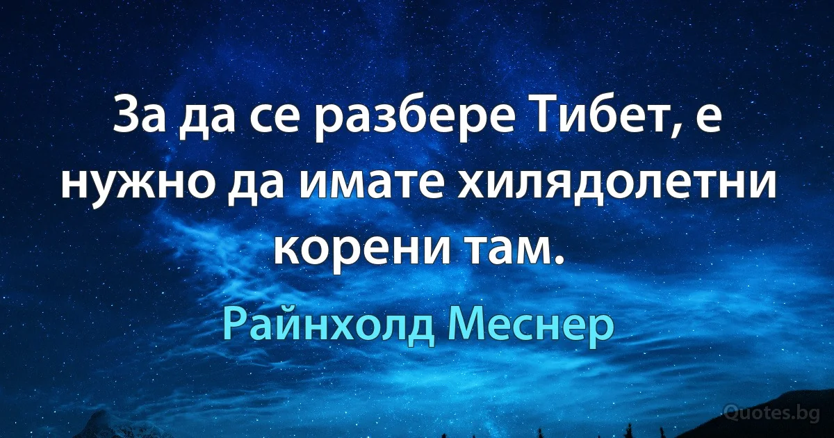 За да се разбере Тибет, е нужно да имате хилядолетни корени там. (Райнхолд Меснер)