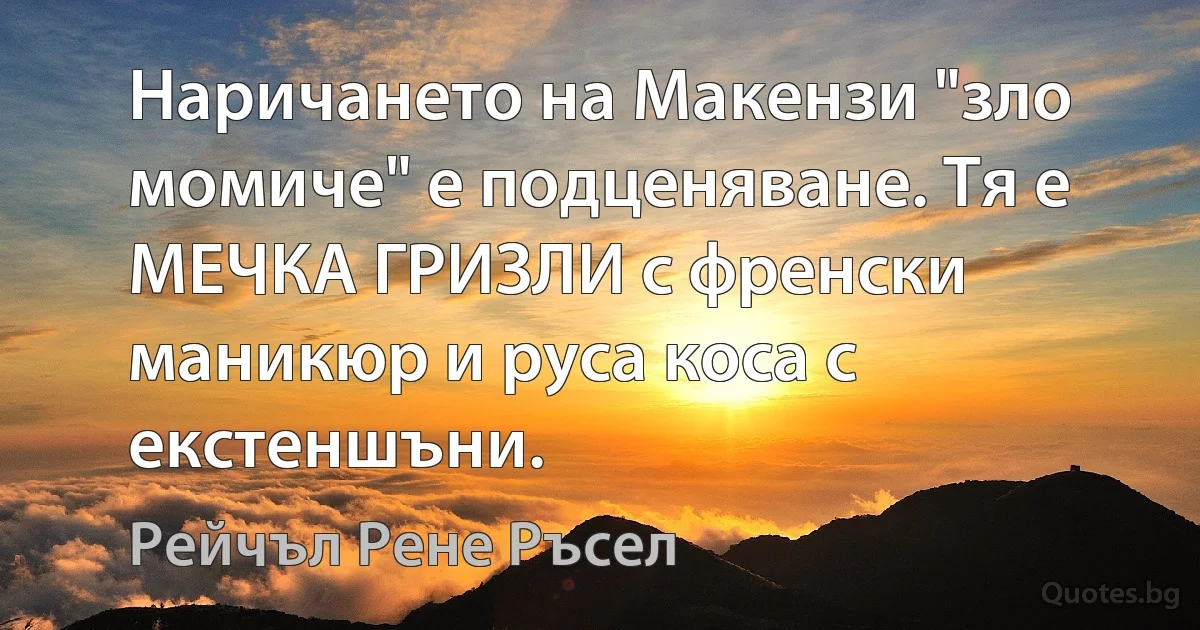 Наричането на Макензи "зло момиче" е подценяване. Тя е МЕЧКА ГРИЗЛИ с френски маникюр и руса коса с екстеншъни. (Рейчъл Рене Ръсел)