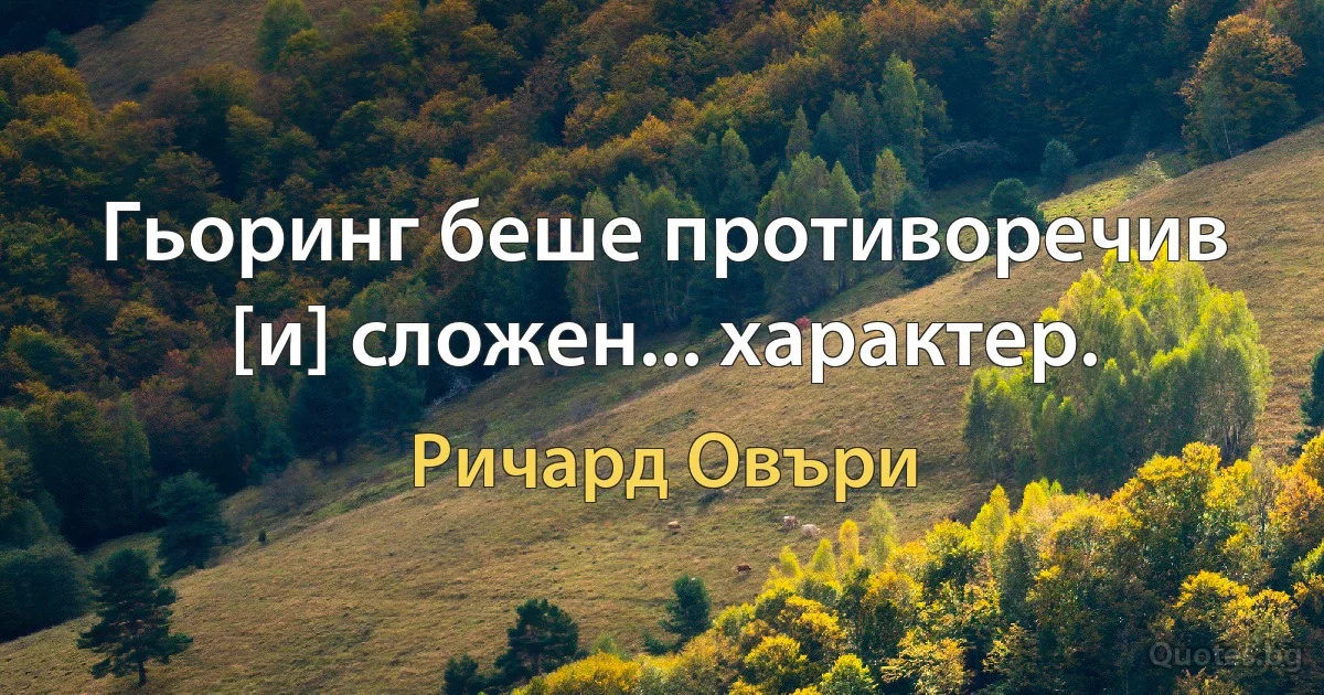 Гьоринг беше противоречив [и] сложен... характер. (Ричард Овъри)